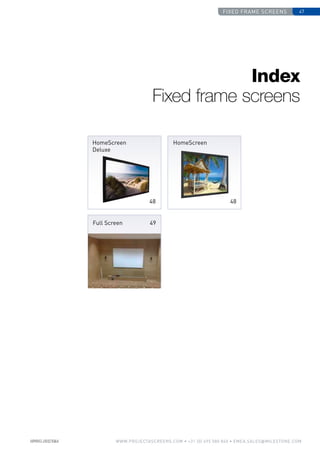 fixed frame screens 47
www.PROJECTASCREENS.COM • +31 (0) 495 580 840 • emea.sales@milestone.com
Index
Fixed frame screens
HomeScreen
Deluxe
48
HomeScreen
Full Screen 49
48
 