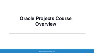 Oracle Projects Course
Overview

WWW.PROJECTSACCOUNTING.COM

 