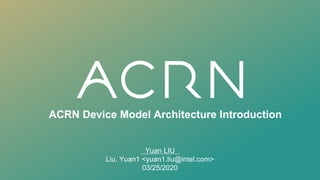 ACRN Device Model Architecture Introduction
Yuan LIU
Liu, Yuan1 <yuan1.liu@intel.com>
03/25/2020
 