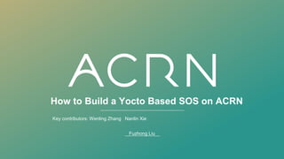 How to Build a Yocto Based SOS on ACRN
Fuzhong Liu
Key contributors: Wenling Zhang Nanlin Xie
 