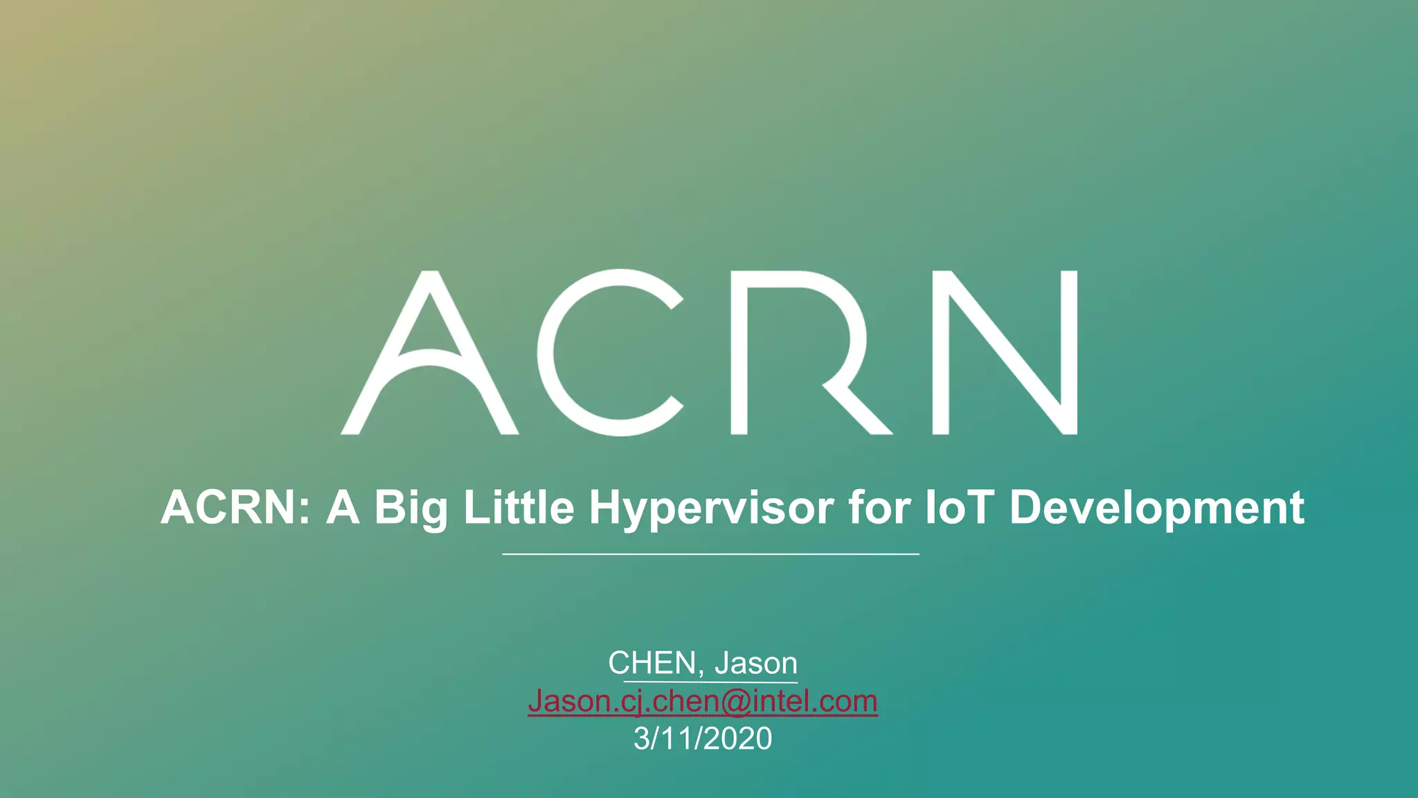 ACRN: A Big Little Hypervisor for IoT Development
CHEN, Jason
Jason.cj.chen@intel.com
3/11/2020
 