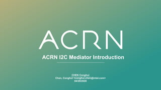 ACRN I2C Mediator Introduction
CHEN Conghui
Chen, Conghui <conghui,chen@intel.com>
04/29/2020
 