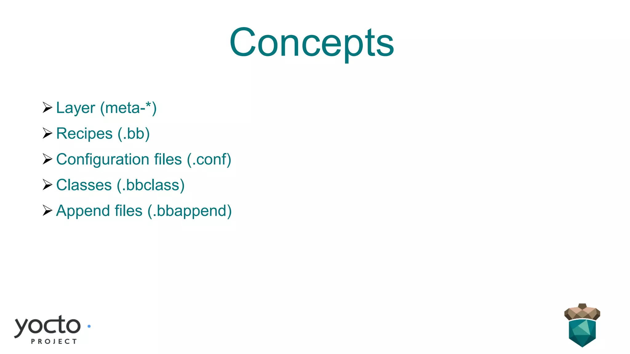 Concepts
➢Layer (meta-*)
➢Recipes (.bb)
➢Configuration files (.conf)
➢Classes (.bbclass)
➢Append files (.bbappend)
 