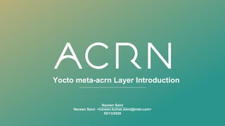 Yocto meta-acrn Layer Introduction
Naveen Saini
Naveen Saini <naveen.kumar.saini@intel.com>
05/13/2020
 