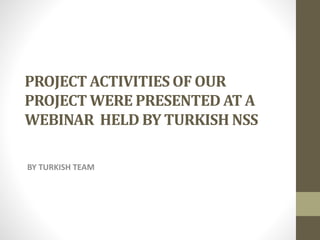 PROJECT ACTIVITIES OF OUR
PROJECT WERE PRESENTED AT A
WEBINAR HELD BY TURKISH NSS
BY TURKISH TEAM
 