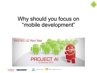 Why should you focus on
“mobile development”

 