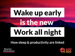 Wake up early
is the new
Work all night
How sleep & productivity are linked
 