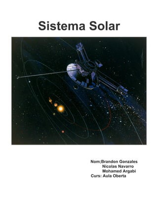 Sistema Solar




        Nom;Brandon Gonzales
              Nicolas Navarro
              Mohamed Argabi
        Curs: Aula Oberta
 