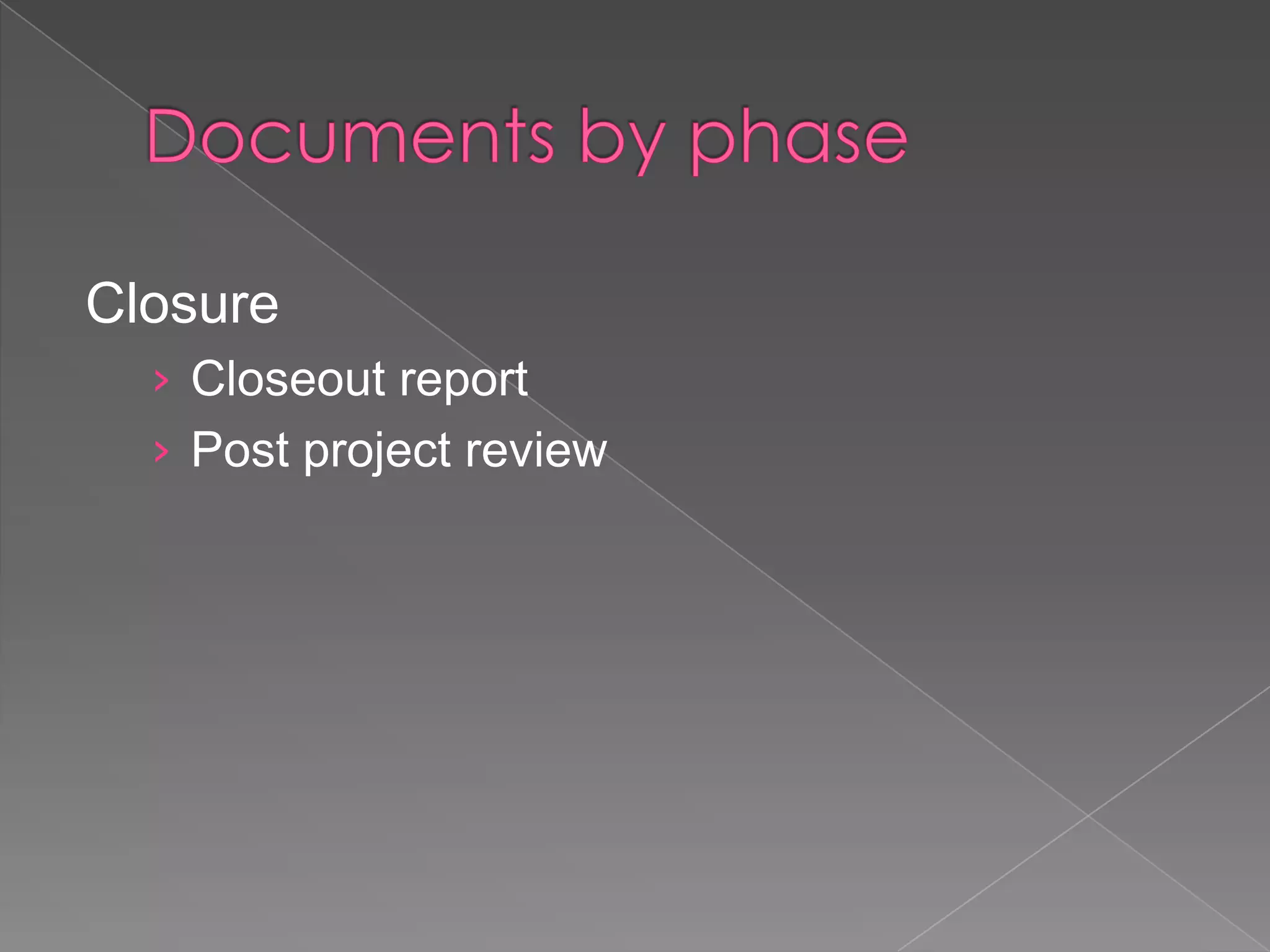 Closure
  › Closeout report
  › Post project review
 