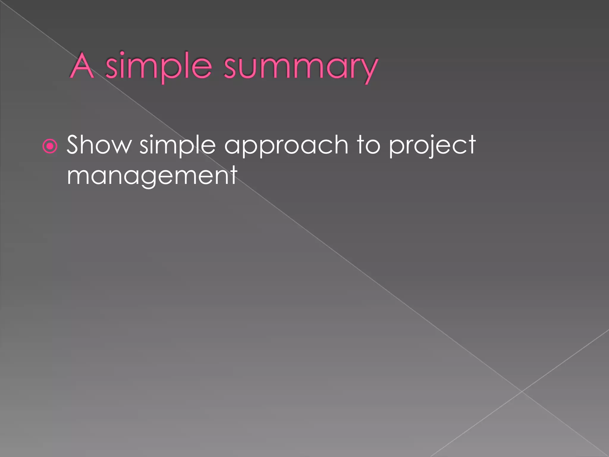    Show simple approach to project
    management
 