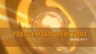 PROJECT MANAGEMENT TOOLS
                  Learning Unit 3
 
