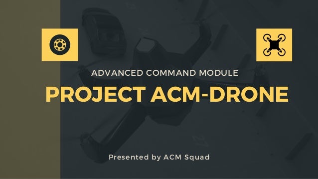 PROJECT ACM-DRONE
Presented by ACM Squad
ADVANCED COMMAND MODULE
 