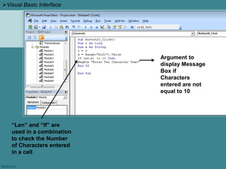 Argument to
display Message
Box if
Characters
entered are not
equal to 10
Visual Basic Interface
“Len” and “If” are
used in a combination
to check the Number
of Characters entered
in a cell
 