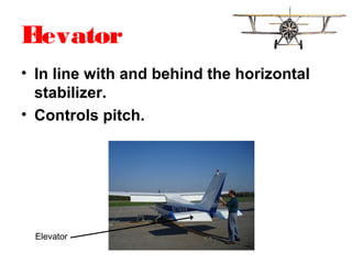 Elevator
• In line with and behind the horizontal
stabilizer.
• Controls pitch.
Elevator
 