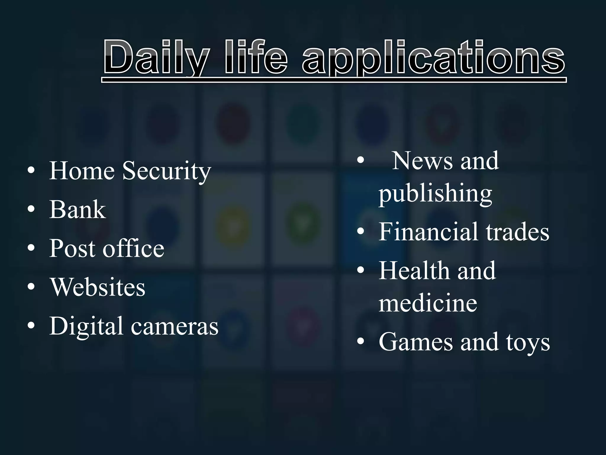 • Home Security
• Bank
• Post office
• Websites
• Digital cameras
• News and
publishing
• Financial trades
• Health and
medicine
• Games and toys
 