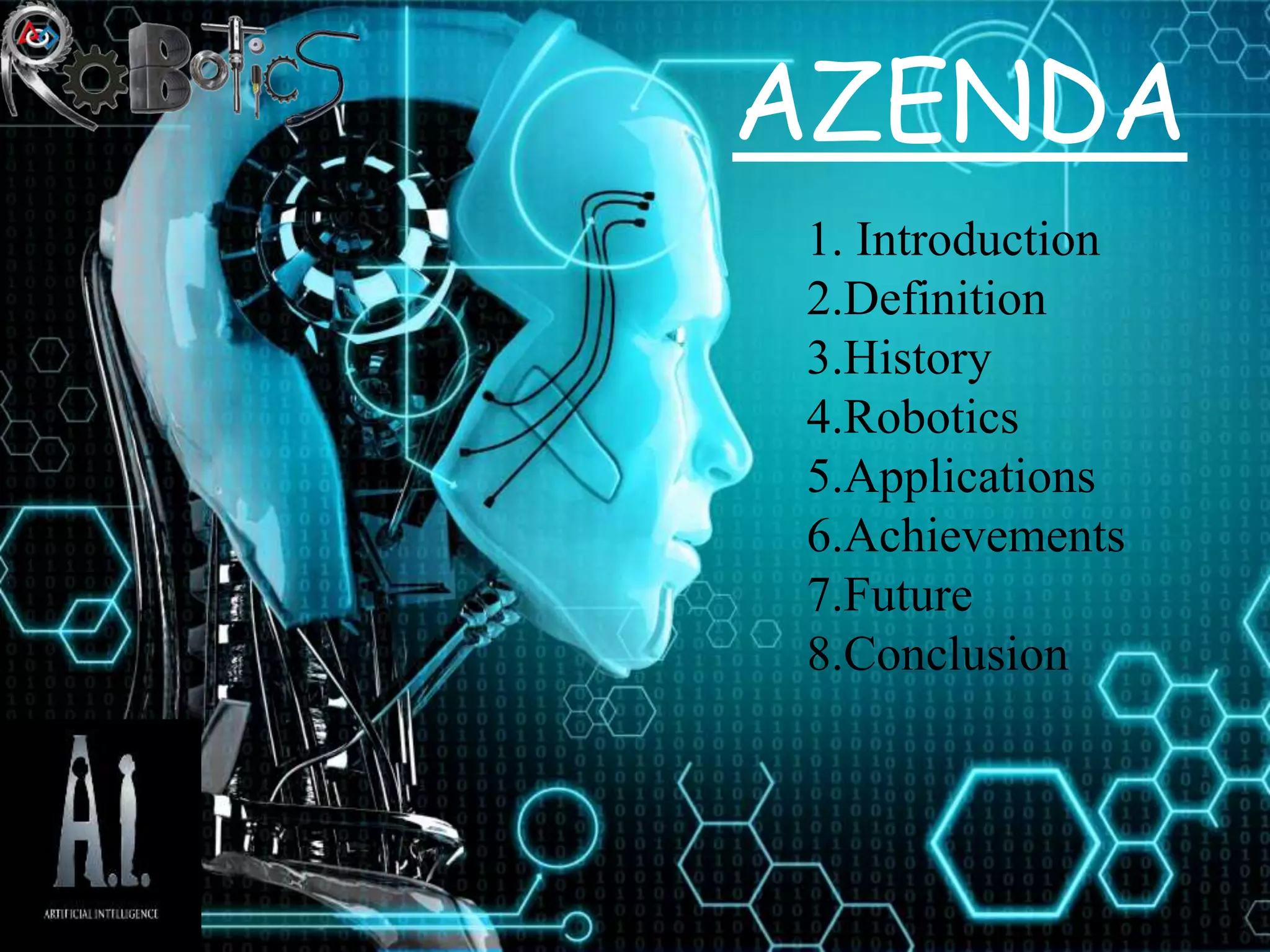 AZENDA
1. Introduction
2.Definition
3.History
4.Robotics
5.Applications
6.Achievements
7.Future
8.Conclusion
 