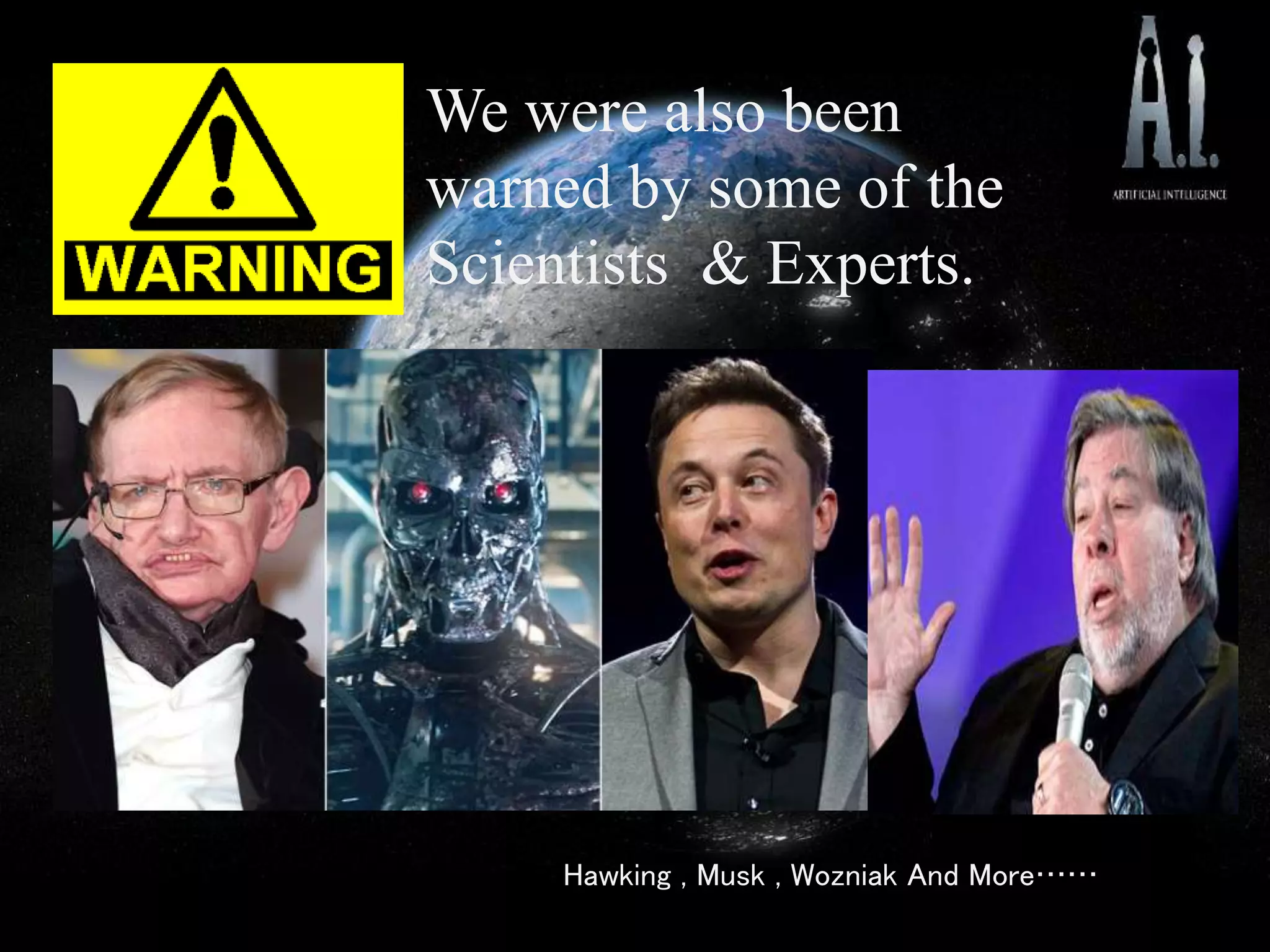 We were also been
warned by some of the
Scientists & Experts.
Hawking , Musk , Wozniak And More……
 