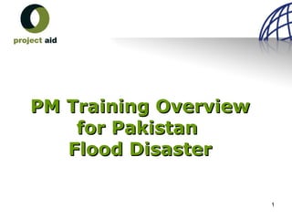 1
PM Training OverviewPM Training Overview
for Pakistanfor Pakistan
Flood DisasterFlood Disaster
 