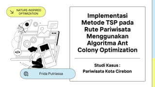 Studi Kasus :
Pariwisata Kota Cirebon
Implementasi
Metode TSP pada
Rute Pariwisata
Menggunakan
Algoritma Ant
Colony Optimization
Frida Putriassa
NATURE-INSPIRED
OPTIMIZATION
 