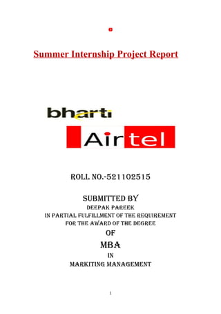 Summer Internship Project Report
ROLL NO.-521102515
Submitted by
deePAK PAReeK
iN PARtiAL fuLfiLLmeNt Of the RequiRemeNt
fOR the AwARd Of the degRee
Of
mbA
iN
mARKitiNg mANAgemeNt
1
 