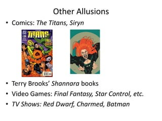 Other AllusionsComics: The Titans, SirynTerry Brooks’ Shannara booksVideo Games: Final Fantasy, Star Control, etc.TV Shows: Red Dwarf, Charmed, Batman