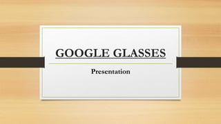 GOOGLE GLASSES
Presentation
 