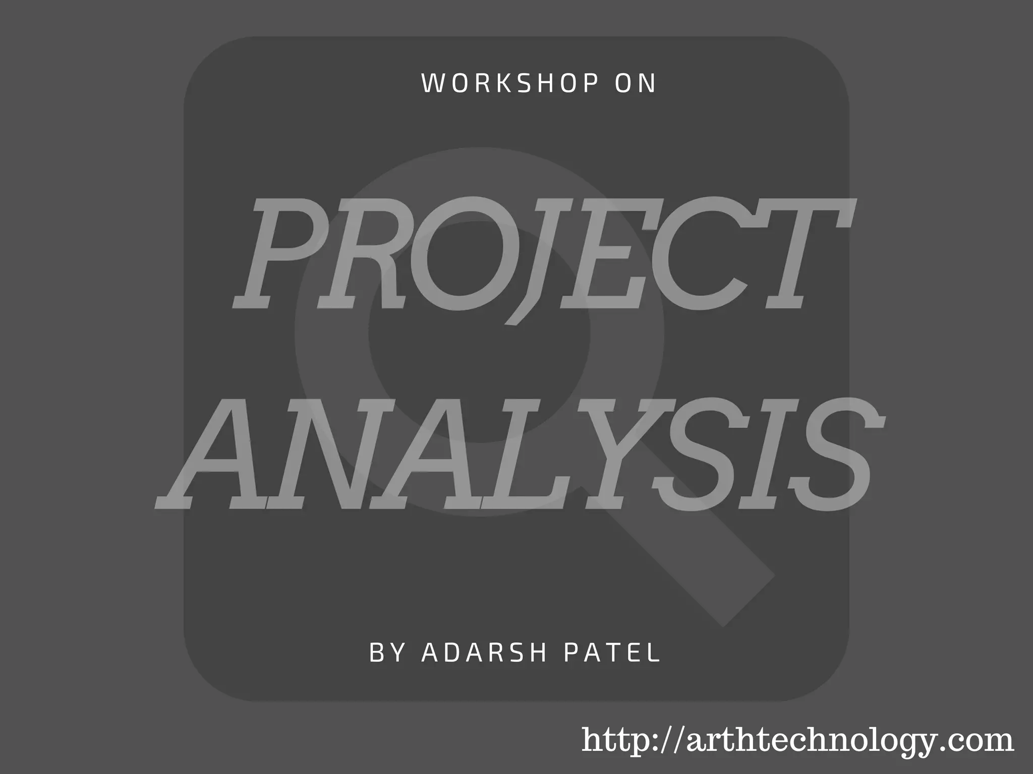 PROJECT
ANALYSIS
B Y A D A R S H P A T E L
W O R K S H O P O N
http://arthtechnology.com
 