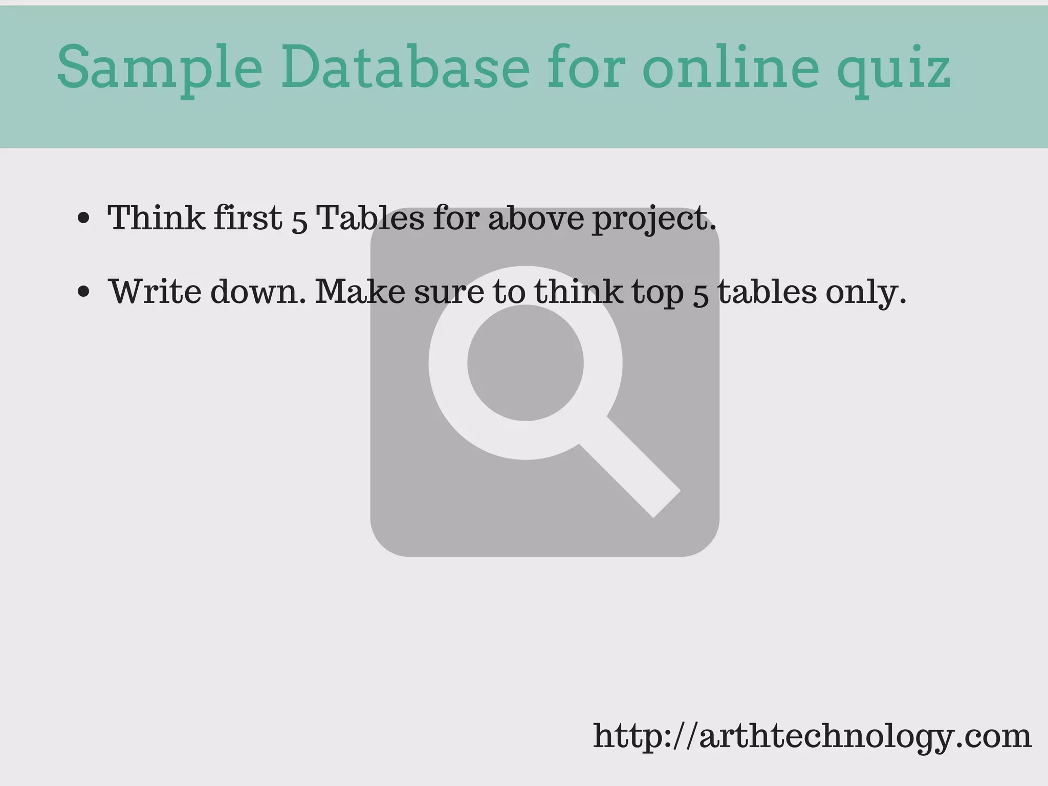Sample Database for online quiz
Think first 5 Tables for above project.
Write down. Make sure to think top 5 tables only.
http://arthtechnology.com
 