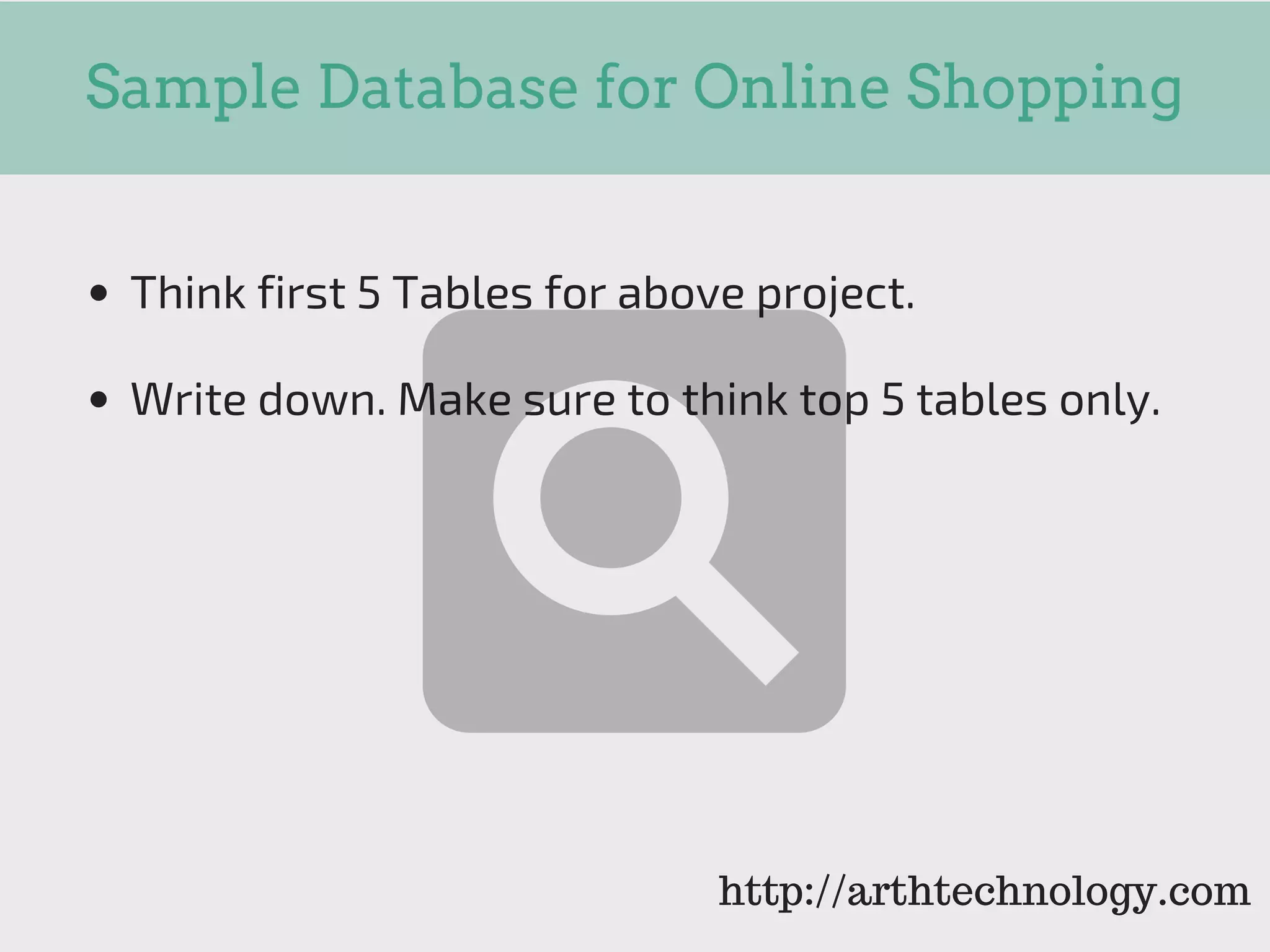 Sample Database for Online Shopping
Think first 5 Tables for above project.
Write down. Make sure to think top 5 tables only.
http://arthtechnology.com
 