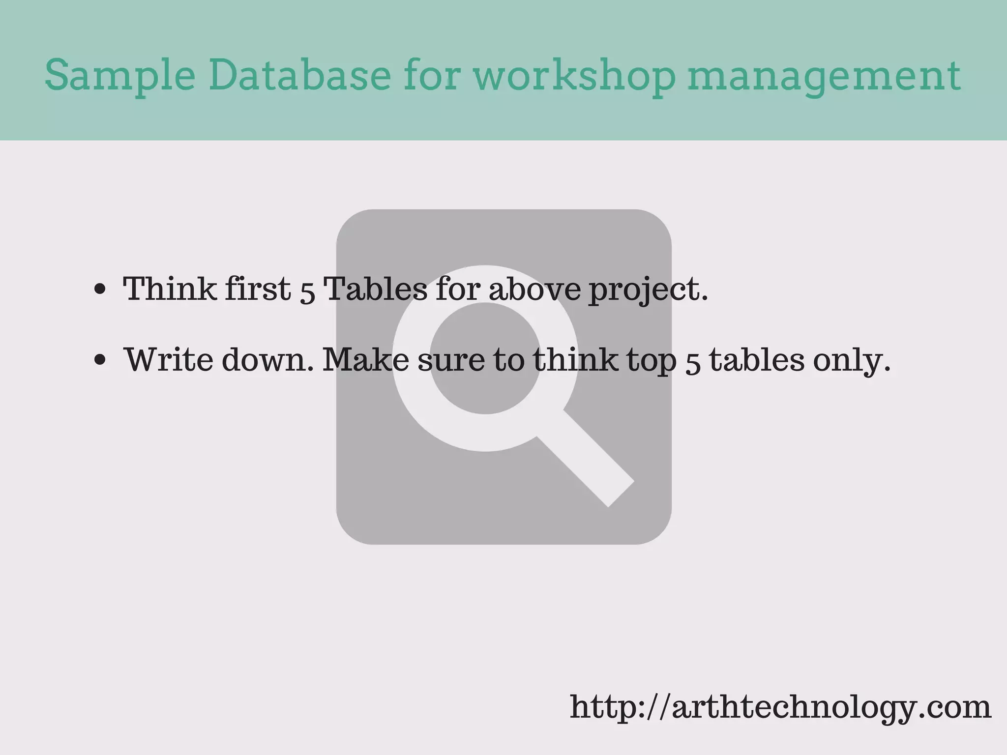 Sample Database for workshop management
Think first 5 Tables for above project.
Write down. Make sure to think top 5 tables only.
http://arthtechnology.com
 
