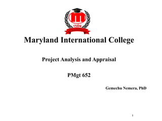 Maryland International College
Project Analysis and Appraisal
PMgt 652
1
Gemechu Nemera, PhD
 