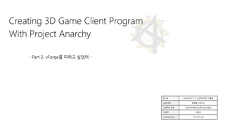 Creating 3D Game Client Program
With Project Anarchy
- Part 2. vForge를 피하고 싶었어 -
분 류 NHN NEXT 1기 실전프로젝트 산출물
실습 업체 블루홀 스튜디오
프로젝트 팀명 그랜드부다페스트(문진상/신동찬)
작성자 신동찬
Created Date 2015-01-04
 