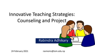 Innovative Teaching Strategies:
Counseling and Project
Rabindra Adhikary
24 February 2021 ravinems@iom.edu.np
 