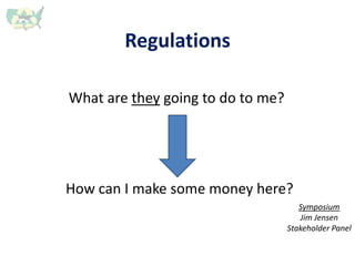 Regulations
What are they going to do to me?
How can I make some money here?
Symposium
Jim Jensen
Stakeholder Panel
 
