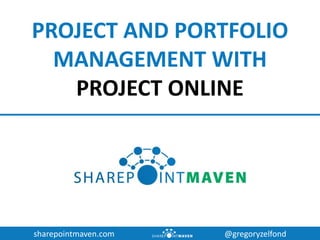 sharepointmaven.com @gregoryzelfond
PROJECT AND PORTFOLIO
MANAGEMENT WITH
PROJECT ONLINE
 