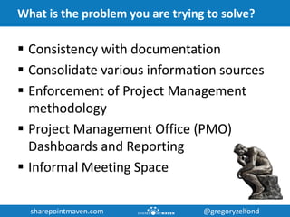 sharepointmaven.com @gregoryzelfondsharepointmaven.com @gregoryzelfond
What is the problem you are trying to solve?
 Cons...