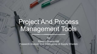 Project And Process
Management Tools
By
Rashmi Gowda KM
Research Analyst- Risk Intelligence at Supply Wisdom
 