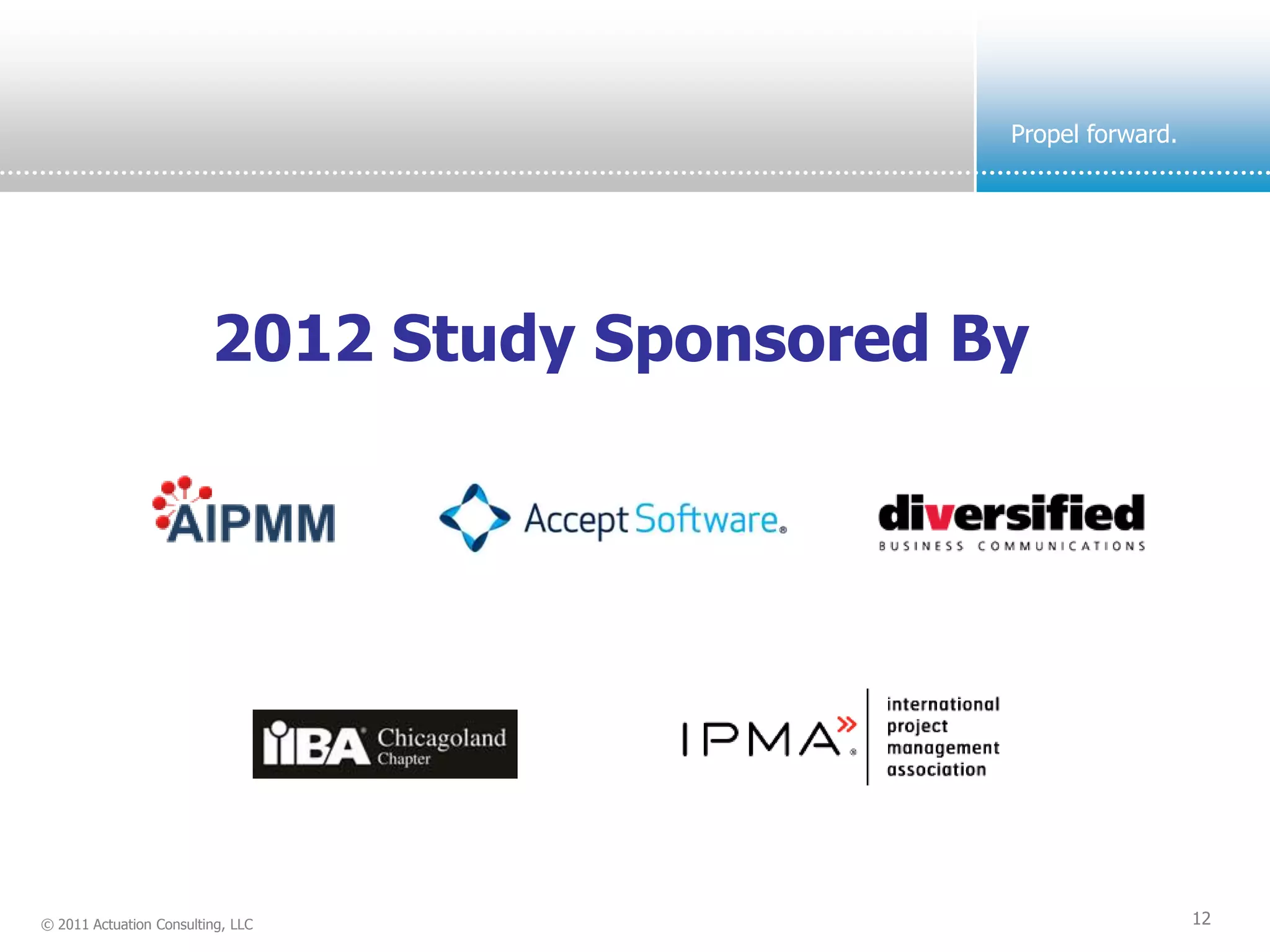 Propel forward.




                         2012 Study Sponsored By




© 2011 Actuation Consulting, LLC                                 12
 
