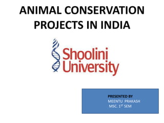 ANIMAL CONSERVATION
PROJECTS IN INDIA
PRESENTED BY
MEENTU PRAKASH
MSC. 1ST SEM
 