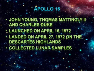 Apollo 16John Young, Thomas Mattingly II and Charles DukeLaunched on April 16, 1972Landed on April 27, 1972 on the Descartes HighlandsCollected lunar samples