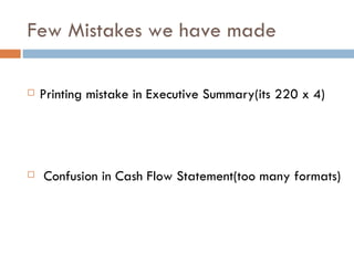 Few Mistakes we have made Printing mistake in Executive Summary(its 220 x 4) Confusion in Cash Flow Statement(too many formats) 