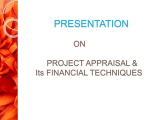 PRESENTATION
ON
PROJECT APPRAISAL &
Its FINANCIAL TECHNIQUES
 