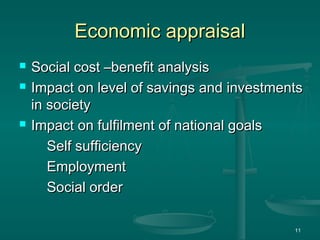 Economic appraisal
Economic appraisal
 Social cost –benefit analysis
Social cost –benefit analysis
 Impact on level of savings and investments
Impact on level of savings and investments
in society
in society
 Impact on fulfilment of national goals
Impact on fulfilment of national goals
Self sufficiency
Self sufficiency
Employment
Employment
Social order
Social order
11
 