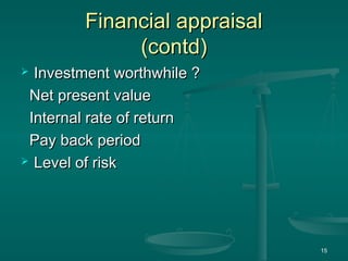 Financial appraisal
Financial appraisal
(contd)
(contd)
 Investment worthwhile ?
Investment worthwhile ?
Net present value
Net present value
Internal rate of return
Internal rate of return
Pay back period
Pay back period
 Level of risk
Level of risk
15
 