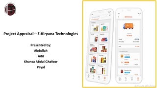 Project Appraisal – E-Kiryana Technologies
Presented by:
Abdullah
Adil
Khansa Abdul Ghafoor
Payal
 