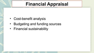 Financial Appraisal
• Cost-benefit analysis
• Budgeting and funding sources
• Financial sustainability
 