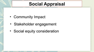 Social Appraisal
• Community Impact
• Stakeholder engagement
• Social equity consideration
 