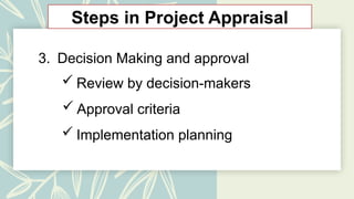 Steps in Project Appraisal
3. Decision Making and approval
 Review by decision-makers
 Approval criteria
 Implementation planning
 