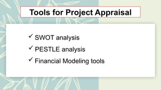 Tools for Project Appraisal
 SWOT analysis
 PESTLE analysis
 Financial Modeling tools
 