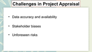 Challenges in Project Appraisal
• Data accuracy and availability
• Stakeholder biases
• Unforeseen risks
 